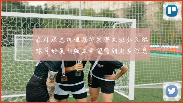 森林狼总经理期待发现文班如天赋球员的复刻版本希望得到更多信息