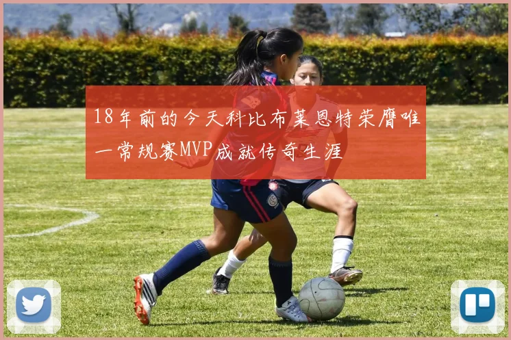 18年前的今天科比布莱恩特荣膺唯一常规赛MVP成就传奇生涯