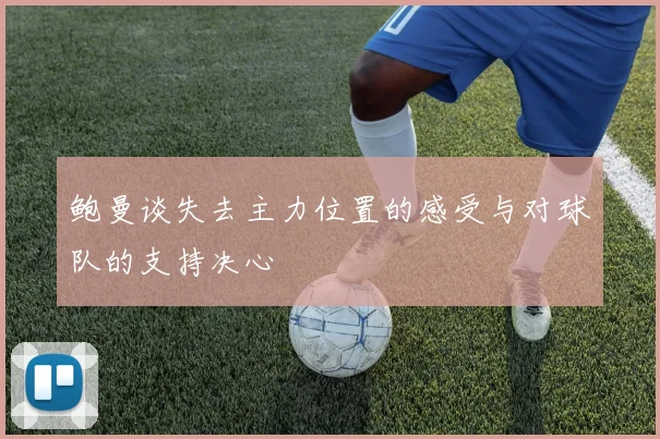 鲍曼谈失去主力位置的感受与对球队的支持决心