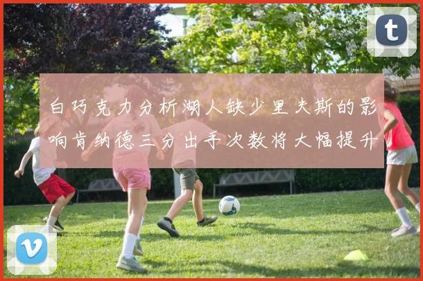 白巧克力分析湖人缺少里夫斯的影响肯纳德三分出手次数将大幅提升